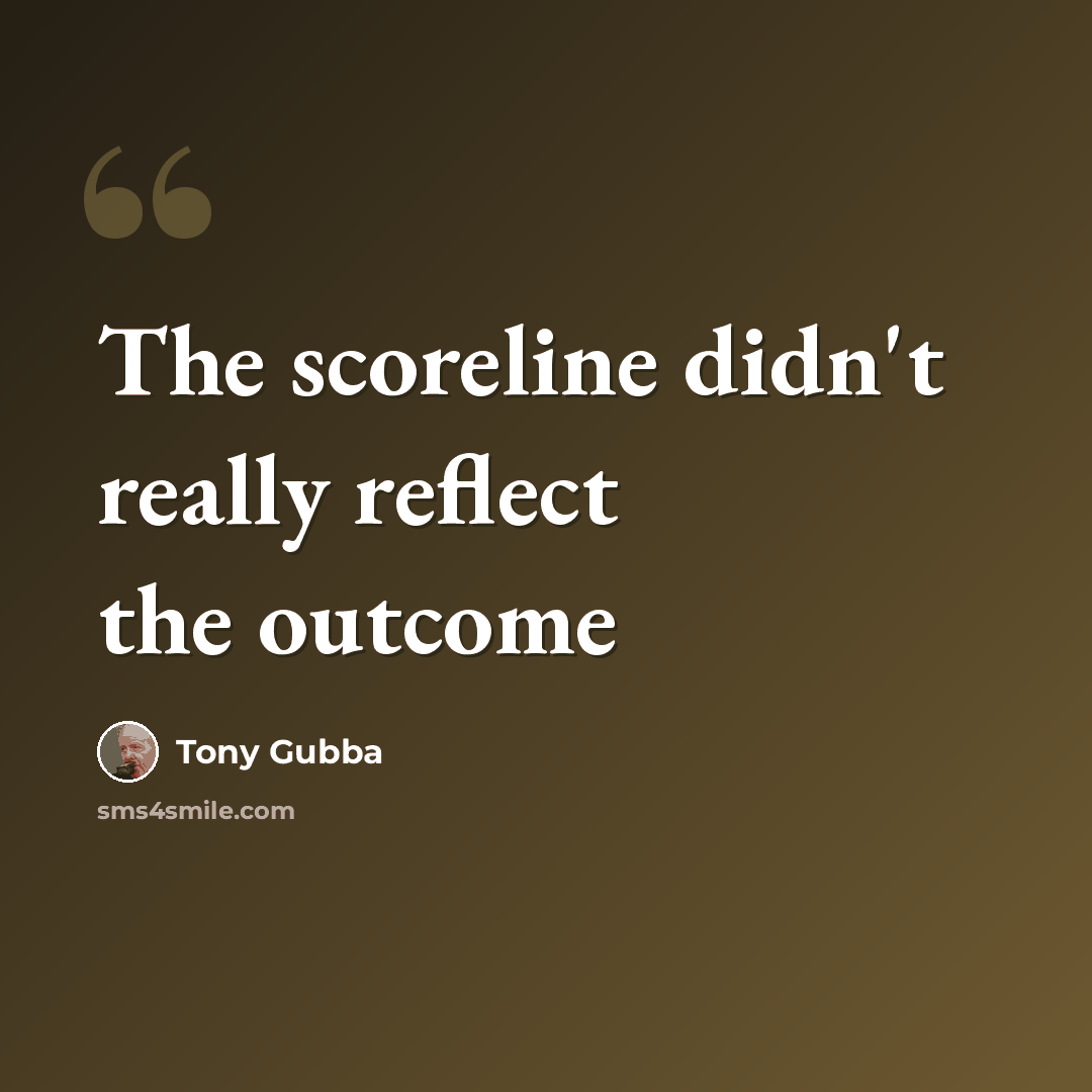 “The scoreline didn't really reflect the outcome” quote by Tony Gubba