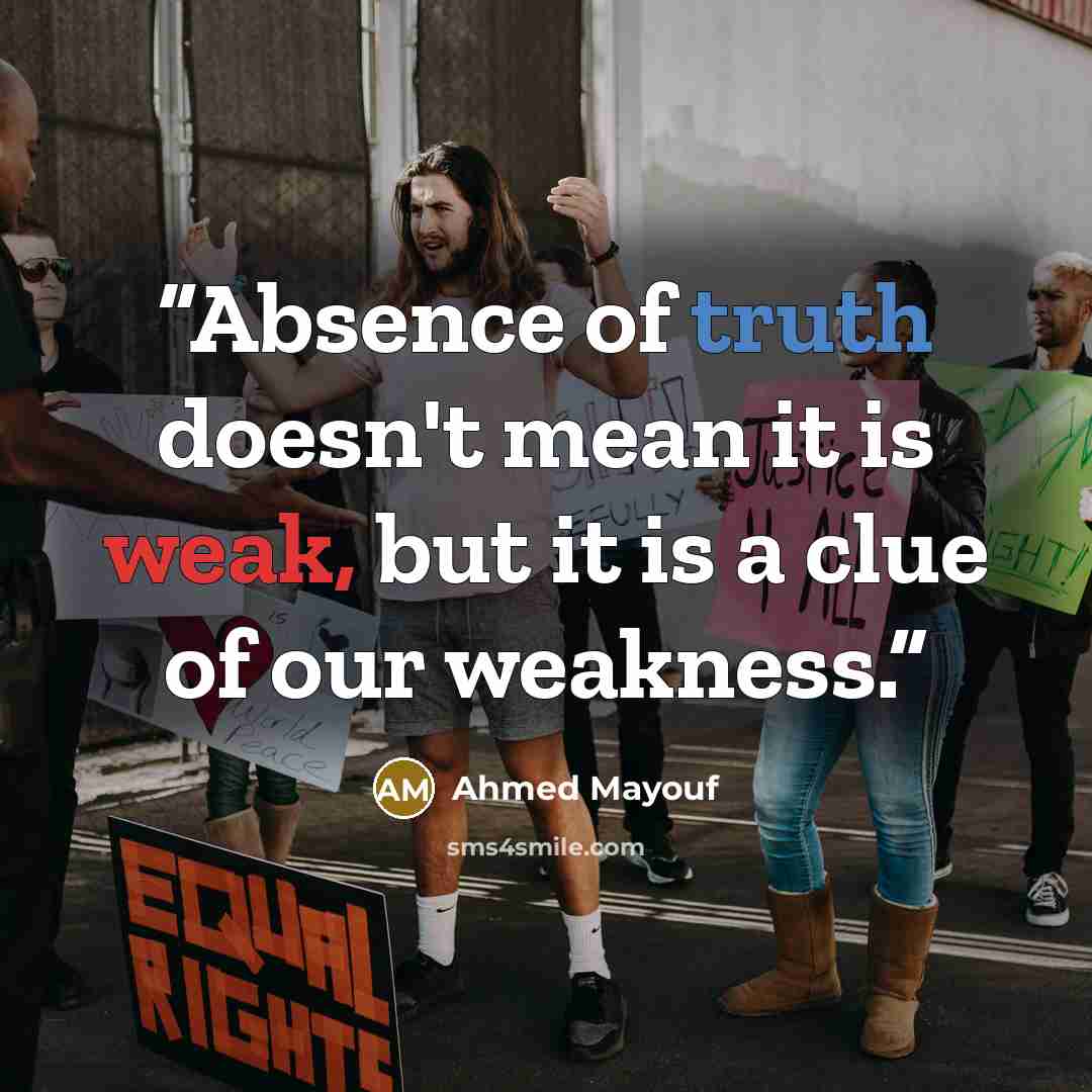 “Absence of truth doesn't mean it is weak, but it is a clue of our weakness.” quote by Ahmed Mayouf