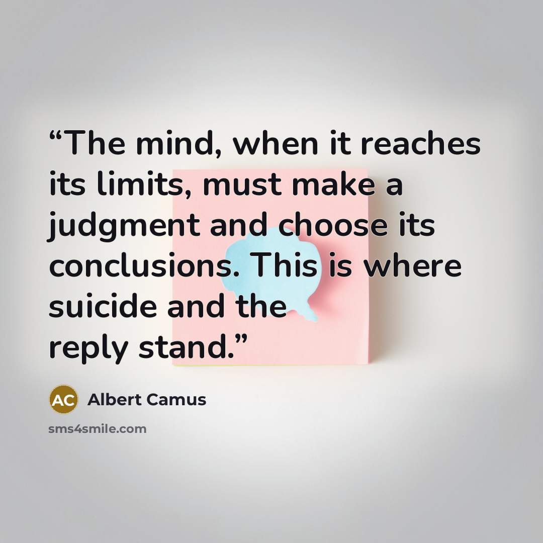 “The mind, when it reaches its limits, must make a judgment and choose its conclusions. This is where suicide and the reply stand.” quote by Albert Camus