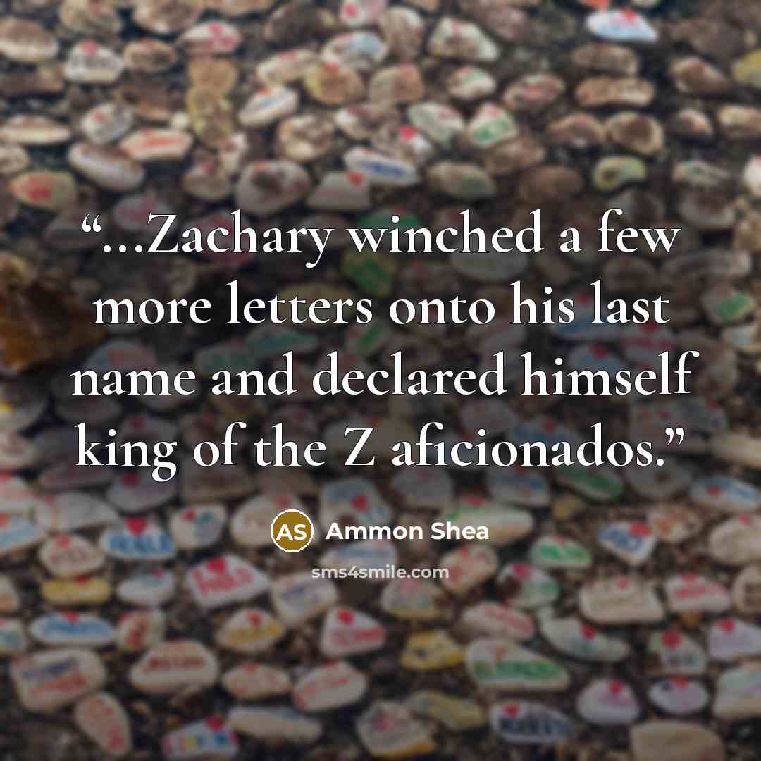 “...Zachary winched a few more letters onto his last name and declared himself king of the Z aficionados.” quote by Ammon Shea