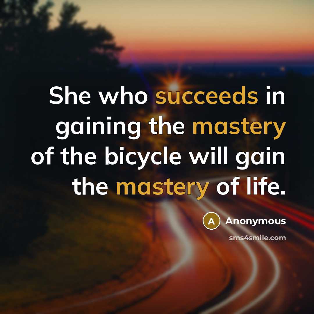 “She who succeeds in gaining the mastery of the bicycle will gain the mastery of life.” quote by Anonymous