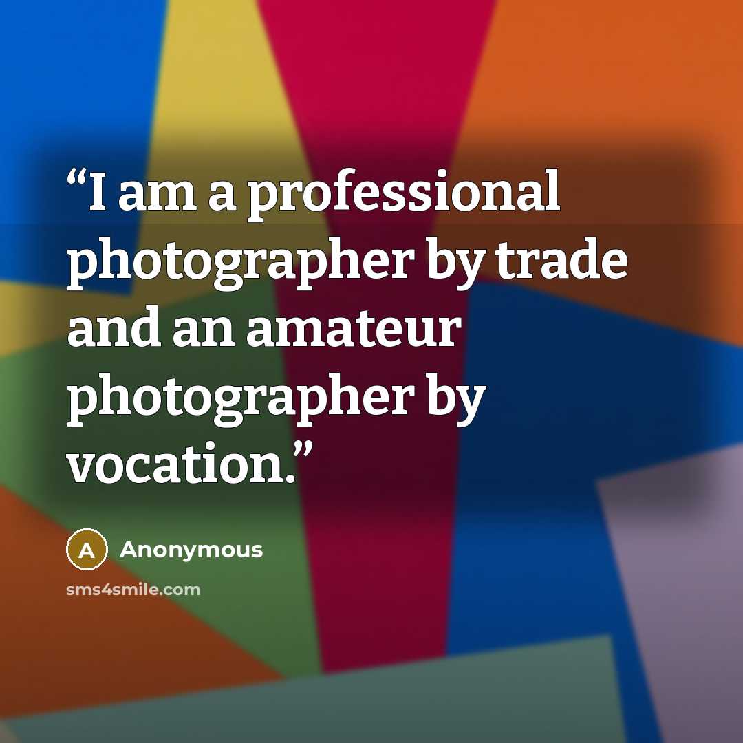 “I am a professional photographer by trade and an amateur photographer by vocation.” quote by Anonymous