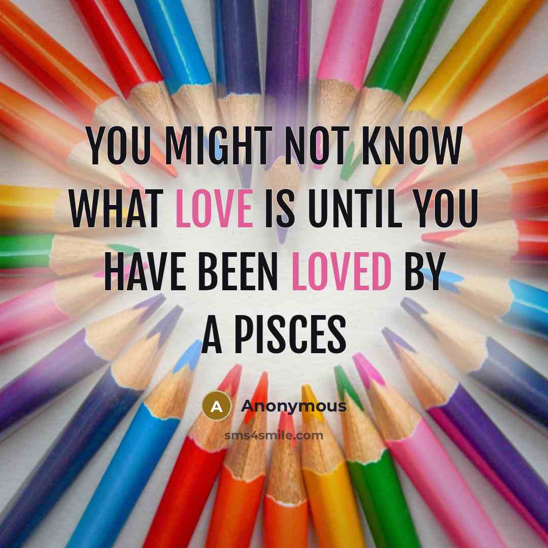 “You might not know what love is until you have been loved by a Pisces” quote by Anonymous
