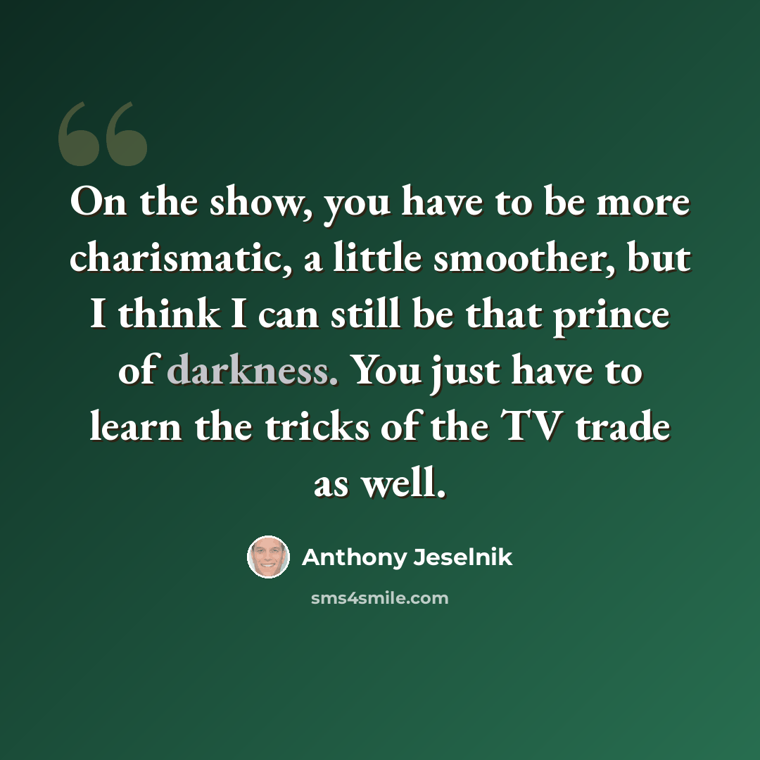 “On the show, you have to be more charismatic, a little smoother, but I think I can still be that prince of darkness. You just have to learn the tricks of the TV trade as well.” quote by Anthony Jeselnik