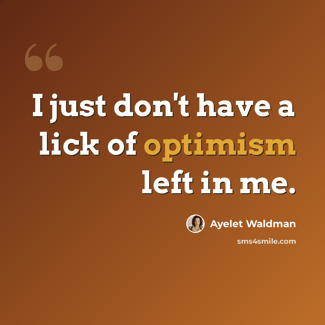 “I just don't have a lick of optimism left in me.” quote by Ayelet Waldman