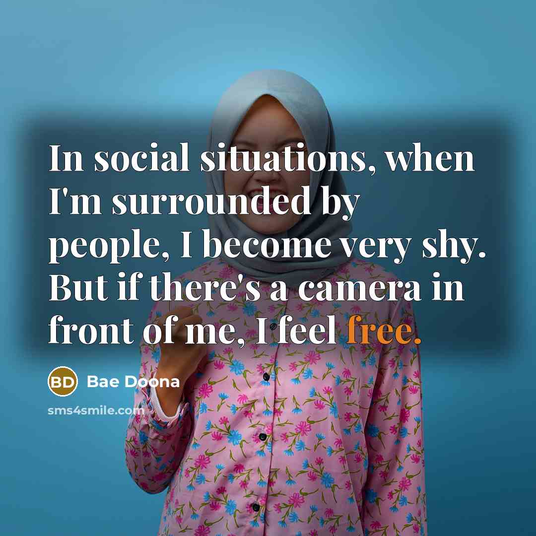 “In social situations, when I'm surrounded by people, I become very shy. But if there's a camera in front of me, I feel free.” quote by Bae Doona
