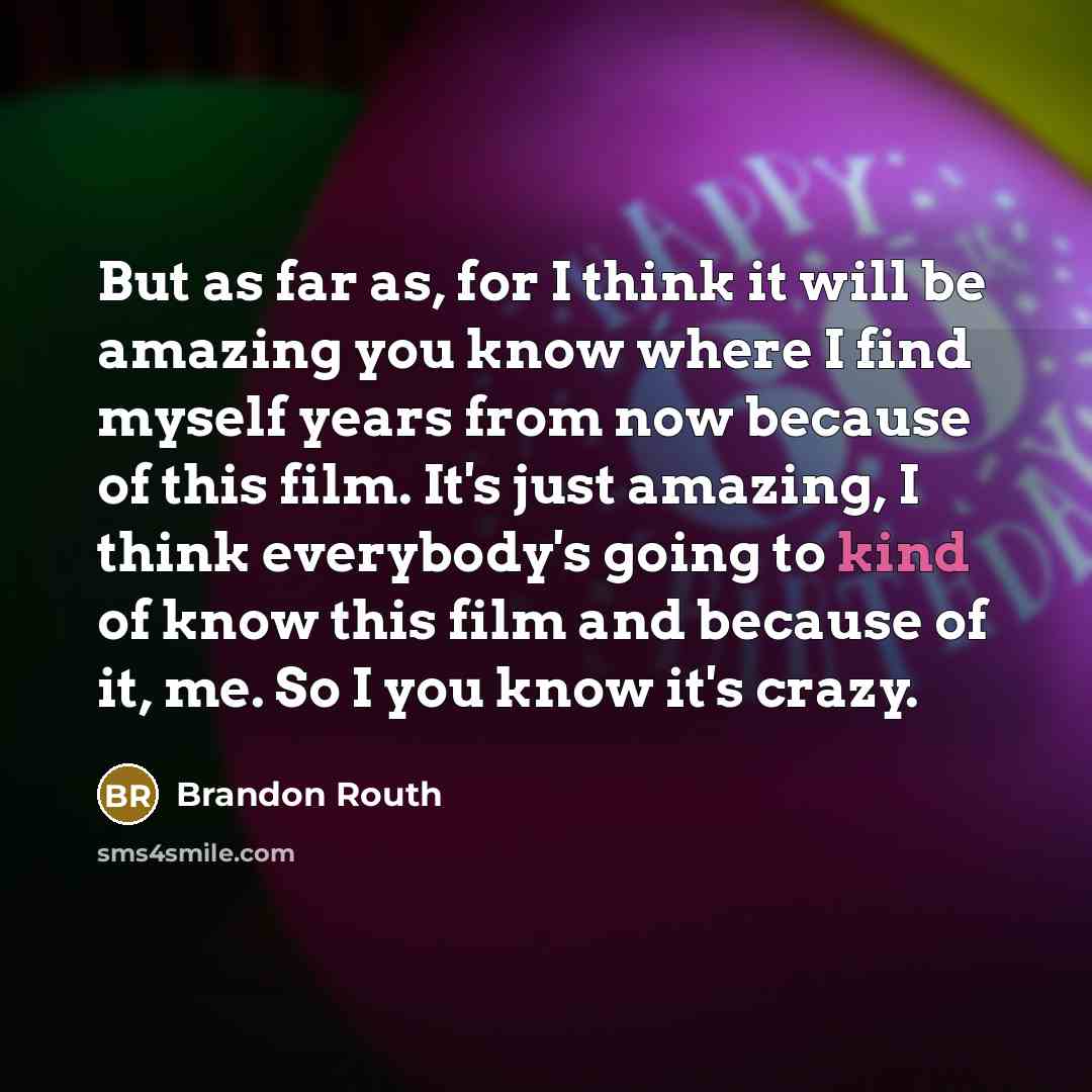“But as far as, for I think it will be amazing you know where I find myself years from now because of this film. It's just amazing, I think everybody's going to kind of know this film and because of it, me. So I you know it's crazy.” quote by Brandon Routh