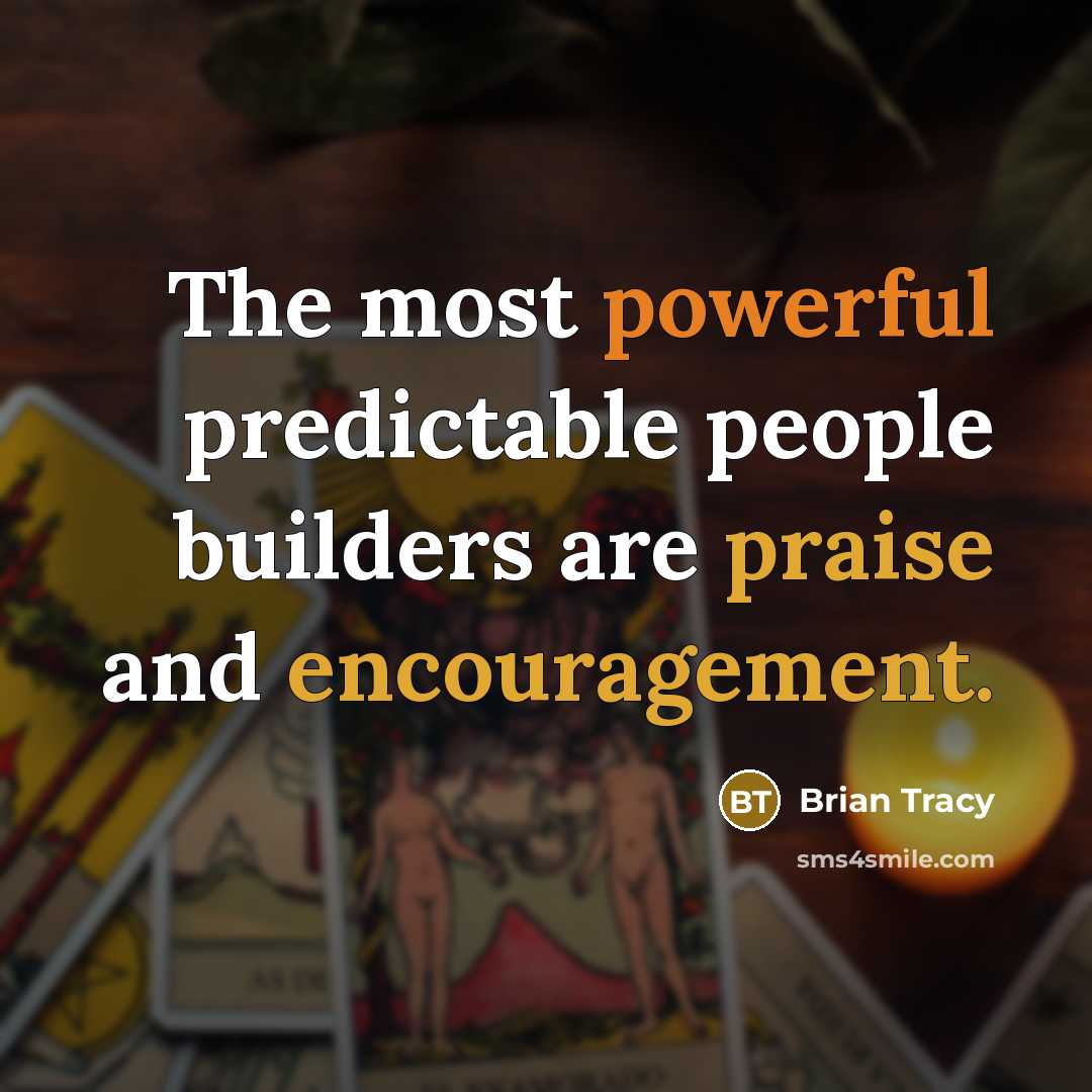“The most powerful predictable people builders are praise and encouragement.” quote by Brian Tracy