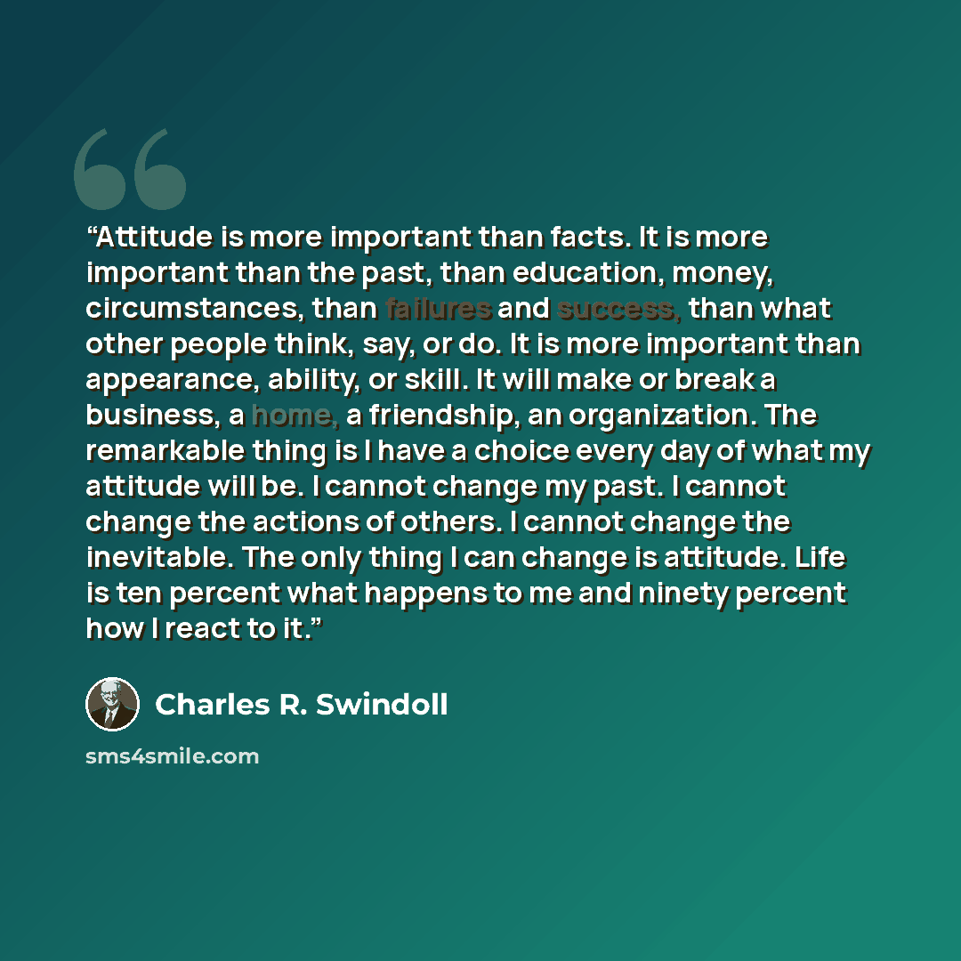 “Attitude is more important than facts. It is more important than the past, than education, money, circumstances, than failures and success, than what other people think, say, or do. It is more important than appearance, ability, or skill. It will make or break a business, a home, a friendship, an…” quote by Charles R. Swindoll