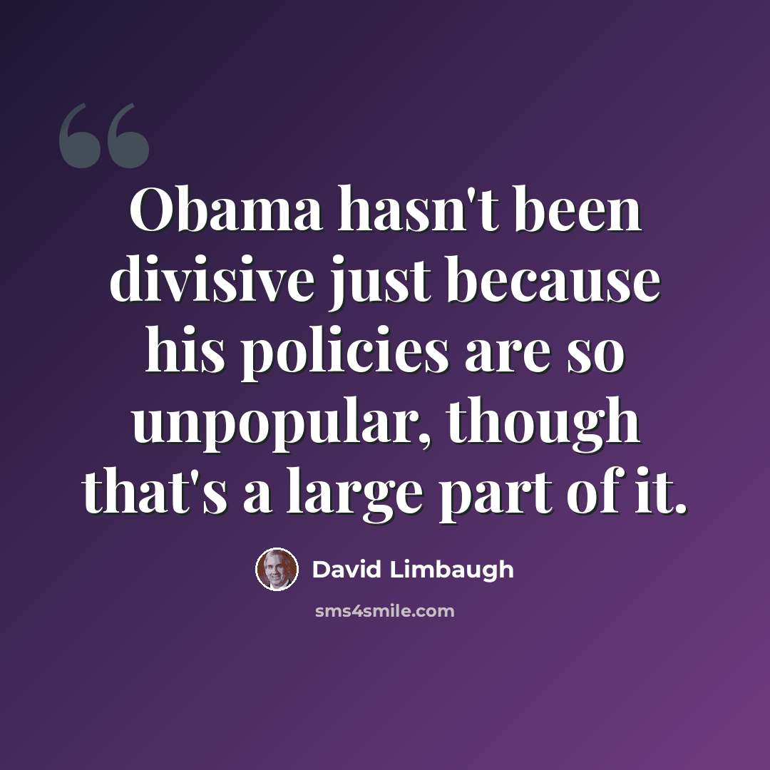 “Obama hasn't been divisive just because his policies are so unpopular, though that's a large part of it.” quote by David Limbaugh