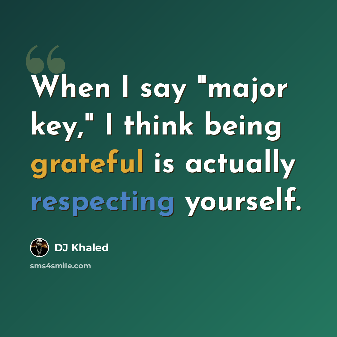 “When I say "major key," I think being grateful is actually respecting yourself.” quote by DJ Khaled