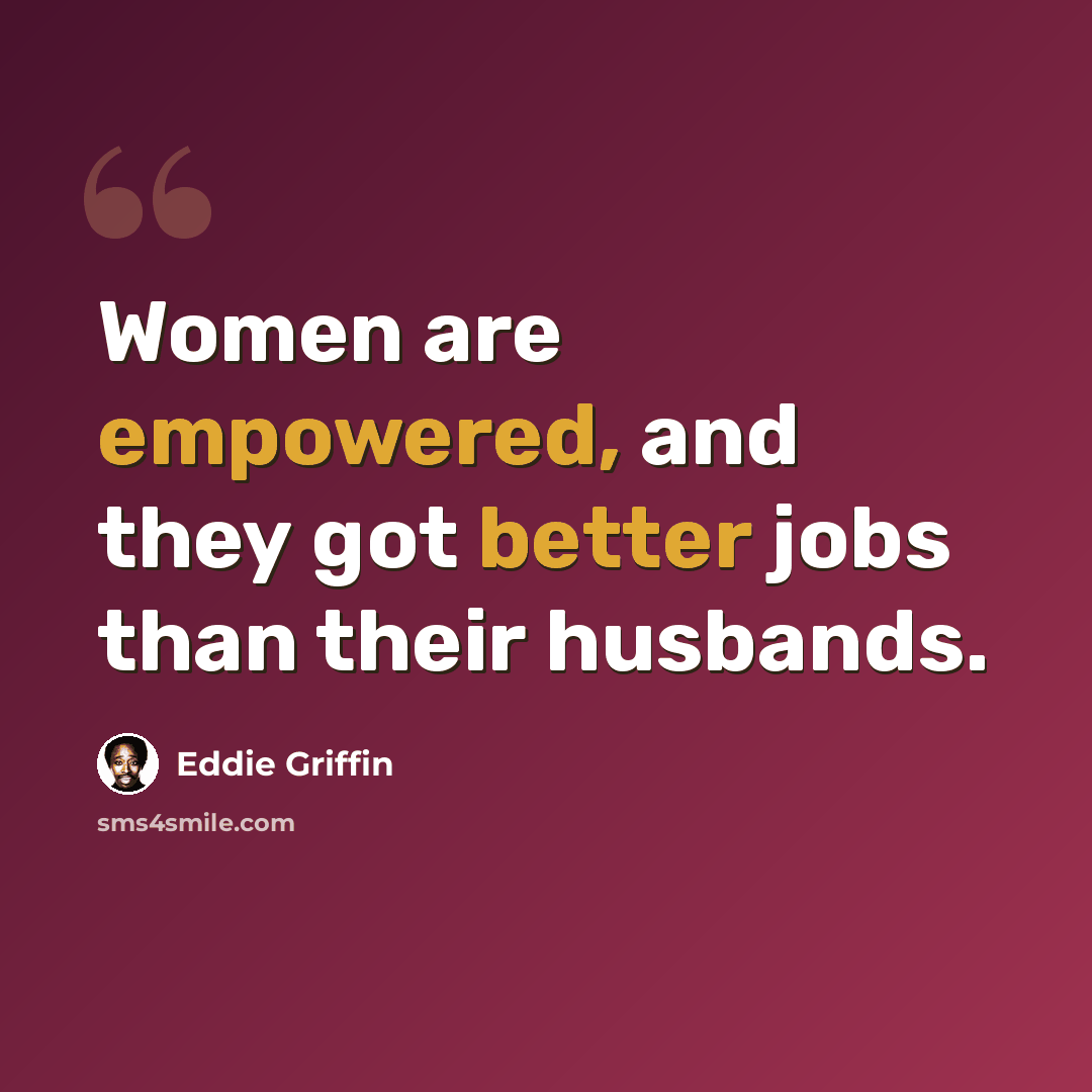 “Women are empowered, and they got better jobs than their husbands.” quote by Eddie Griffin