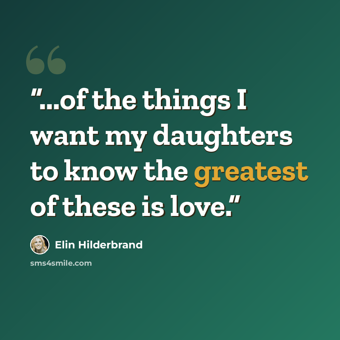 “...of the things I want my daughters to know the greatest of these is love.” quote by Elin Hilderbrand
