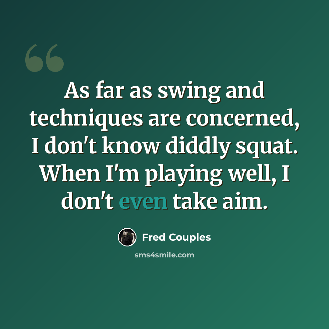 “As far as swing and techniques are concerned, I don't know diddly squat. When I'm playing well, I don't even take aim.” quote by Fred Couples