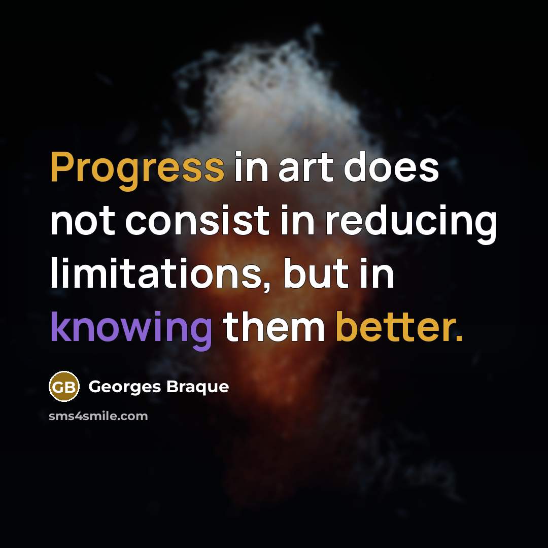 “Progress in art does not consist in reducing limitations, but in knowing them better.” quote by Georges Braque