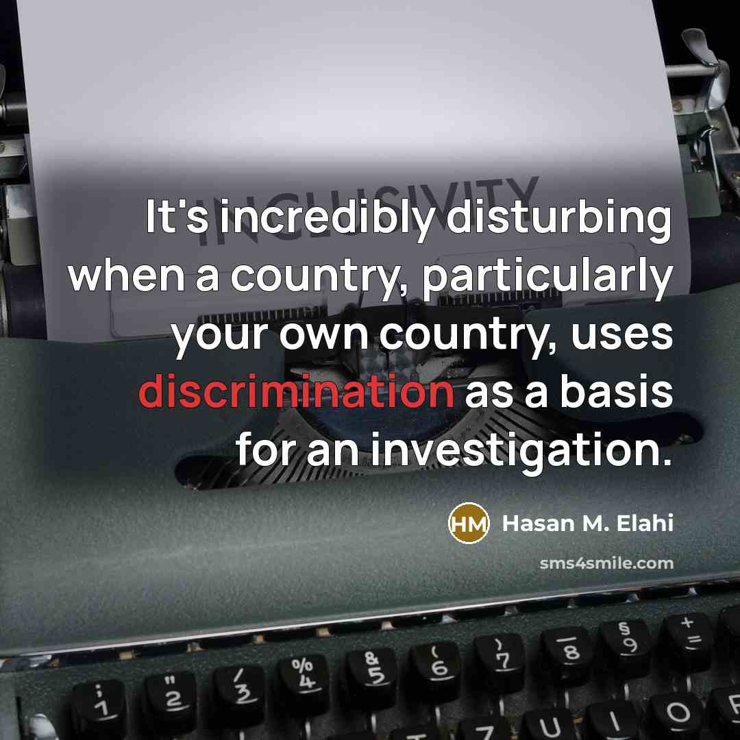 “It's incredibly disturbing when a country, particularly your own country, uses discrimination as a basis for an investigation.” quote by Hasan M. Elahi