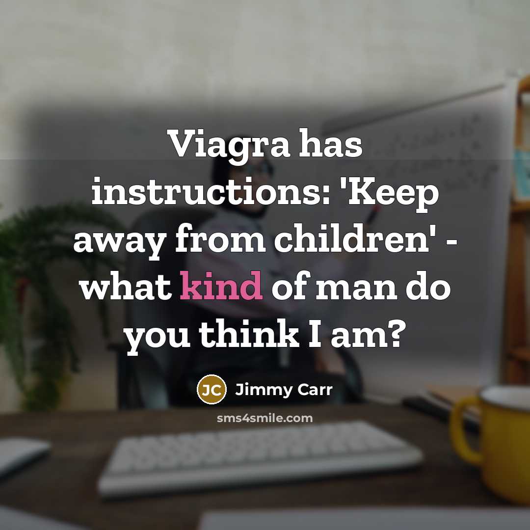 “Viagra has instructions: 'Keep away from children' - what kind of man do you think I am?” quote by Jimmy Carr