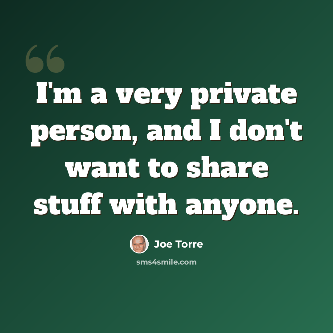 “I'm a very private person, and I don't want to share stuff with anyone.” quote by Joe Torre