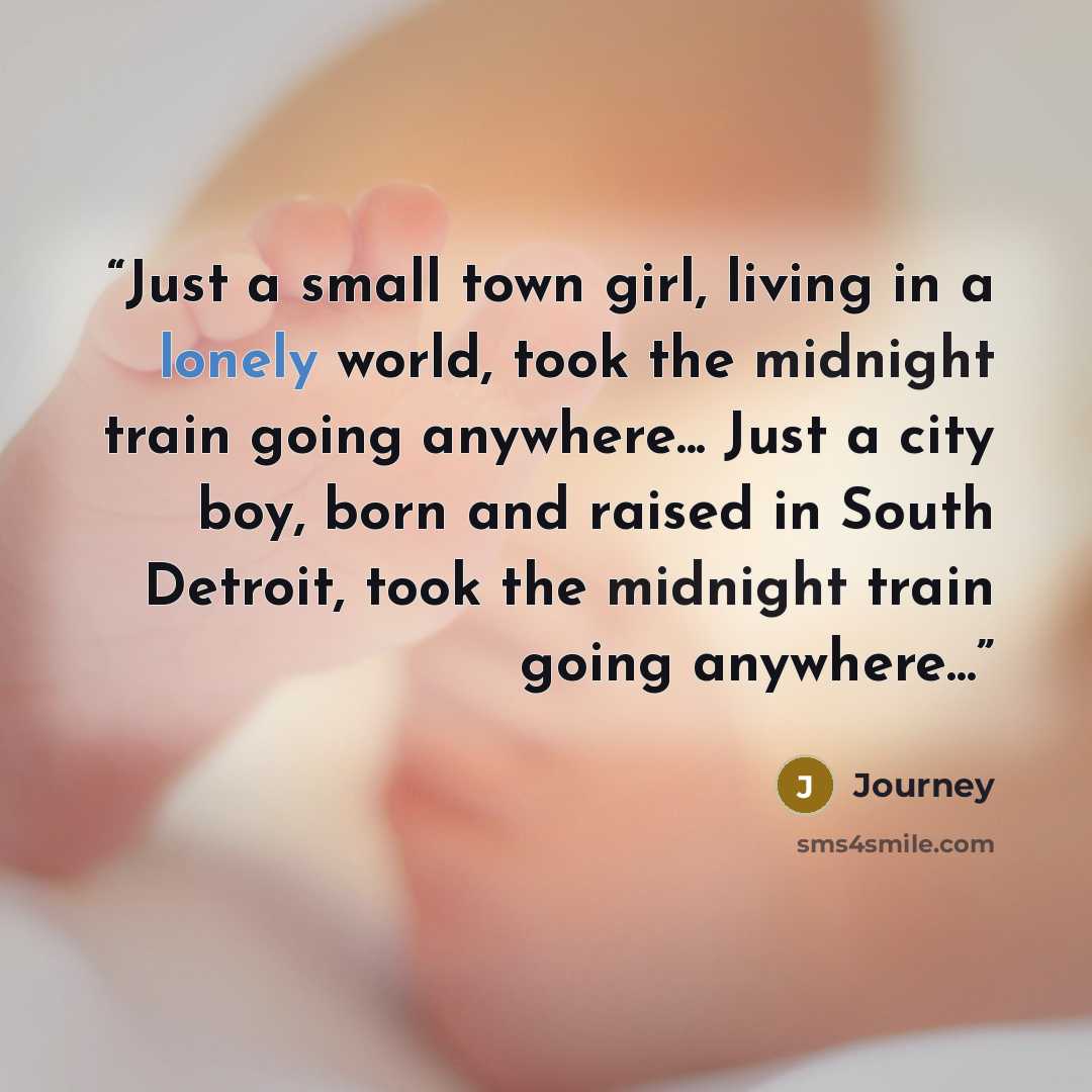 “Just a small town girl, living in a lonely world, took the midnight train going anywhere... Just a city boy, born and raised in South Detroit, took the midnight train going anywhere...” quote by Journey