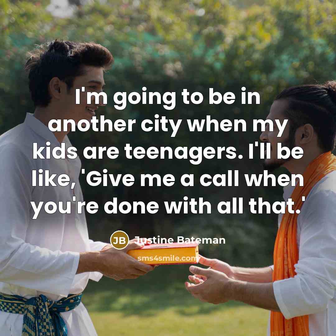 “I'm going to be in another city when my kids are teenagers. I'll be like, 'Give me a call when you're done with all that.'” quote by Justine Bateman