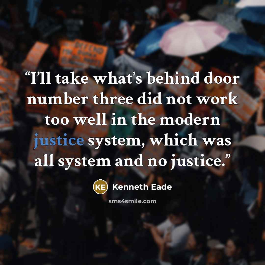 “I’ll take what’s behind door number three did not work too well in the modern justice system, which was all system and no justice.” quote by Kenneth Eade