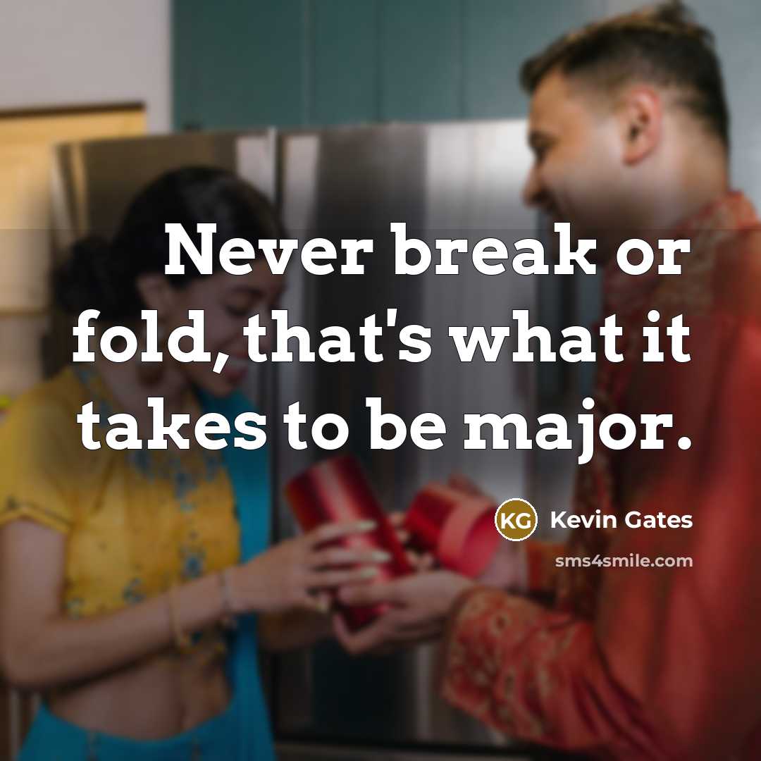 “Never break or fold, that's what it takes to be major.” quote by Kevin Gates