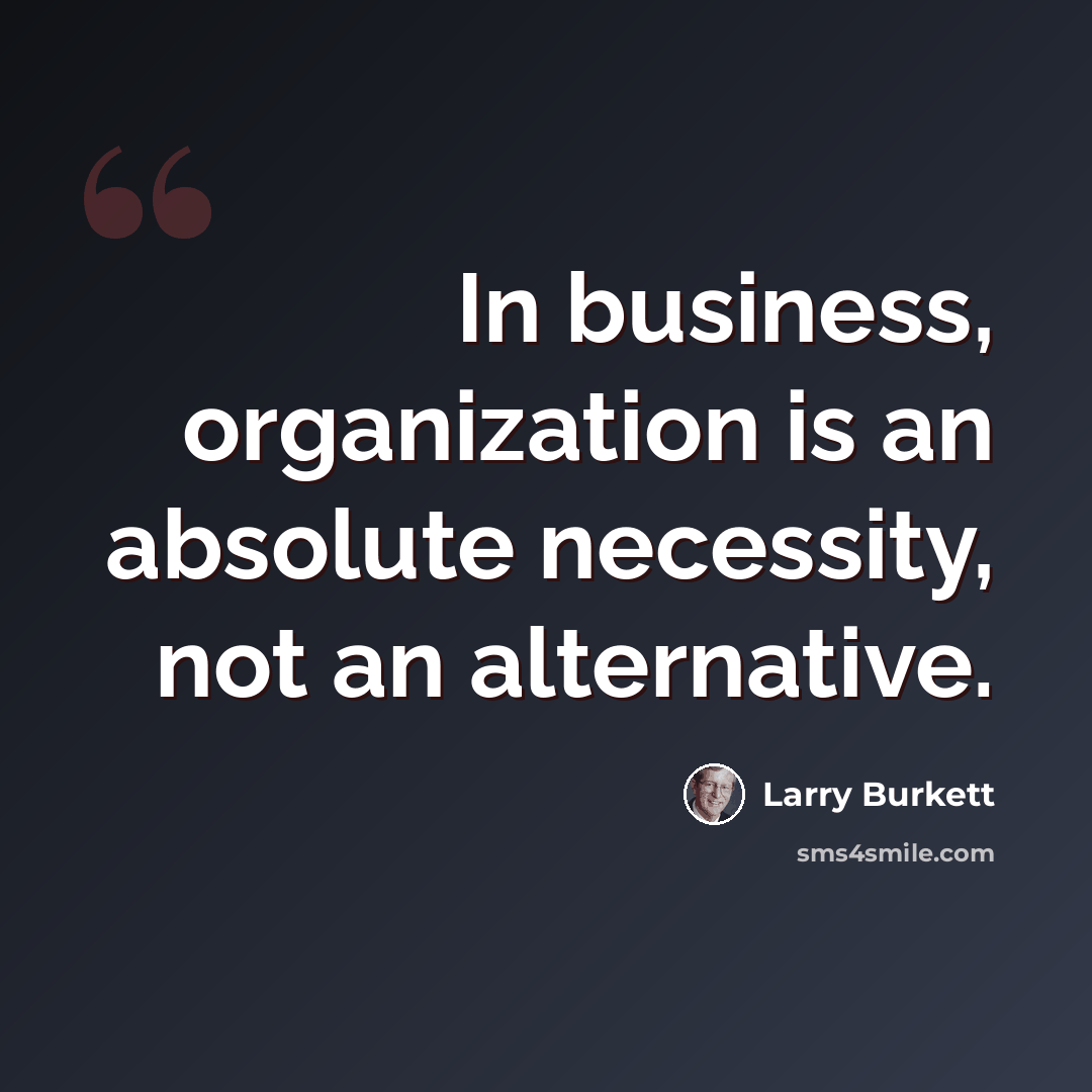 “In business, organization is an absolute necessity, not an alternative.” quote by Larry Burkett