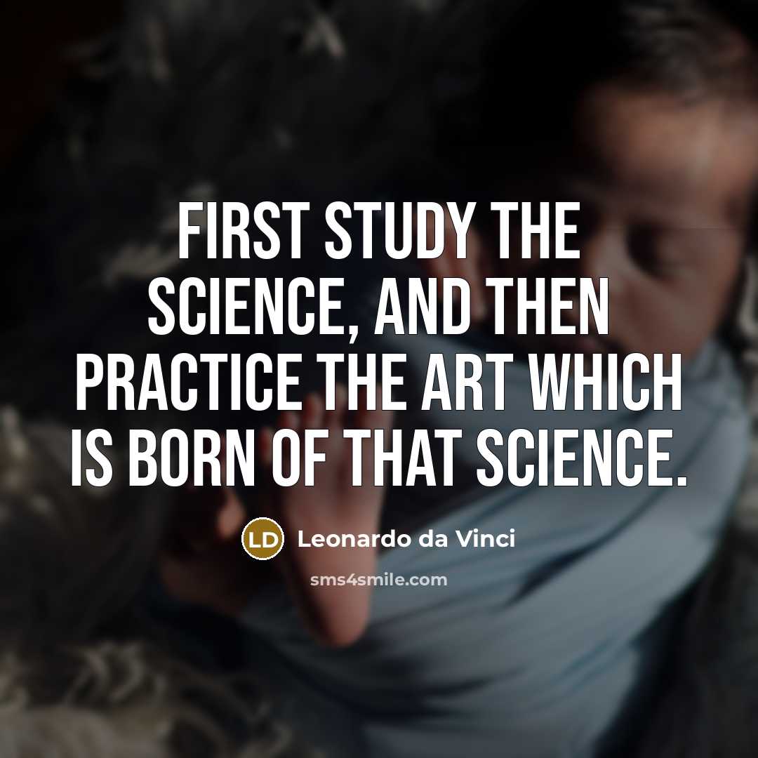 “First study the science, and then practice the art which is born of that science.” quote by Leonardo da Vinci