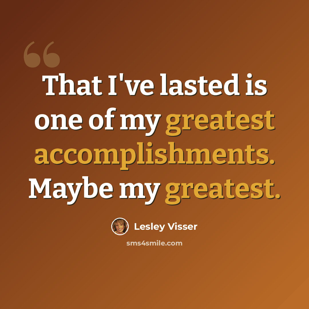 “That I've lasted is one of my greatest accomplishments. Maybe my greatest.” quote by Lesley Visser