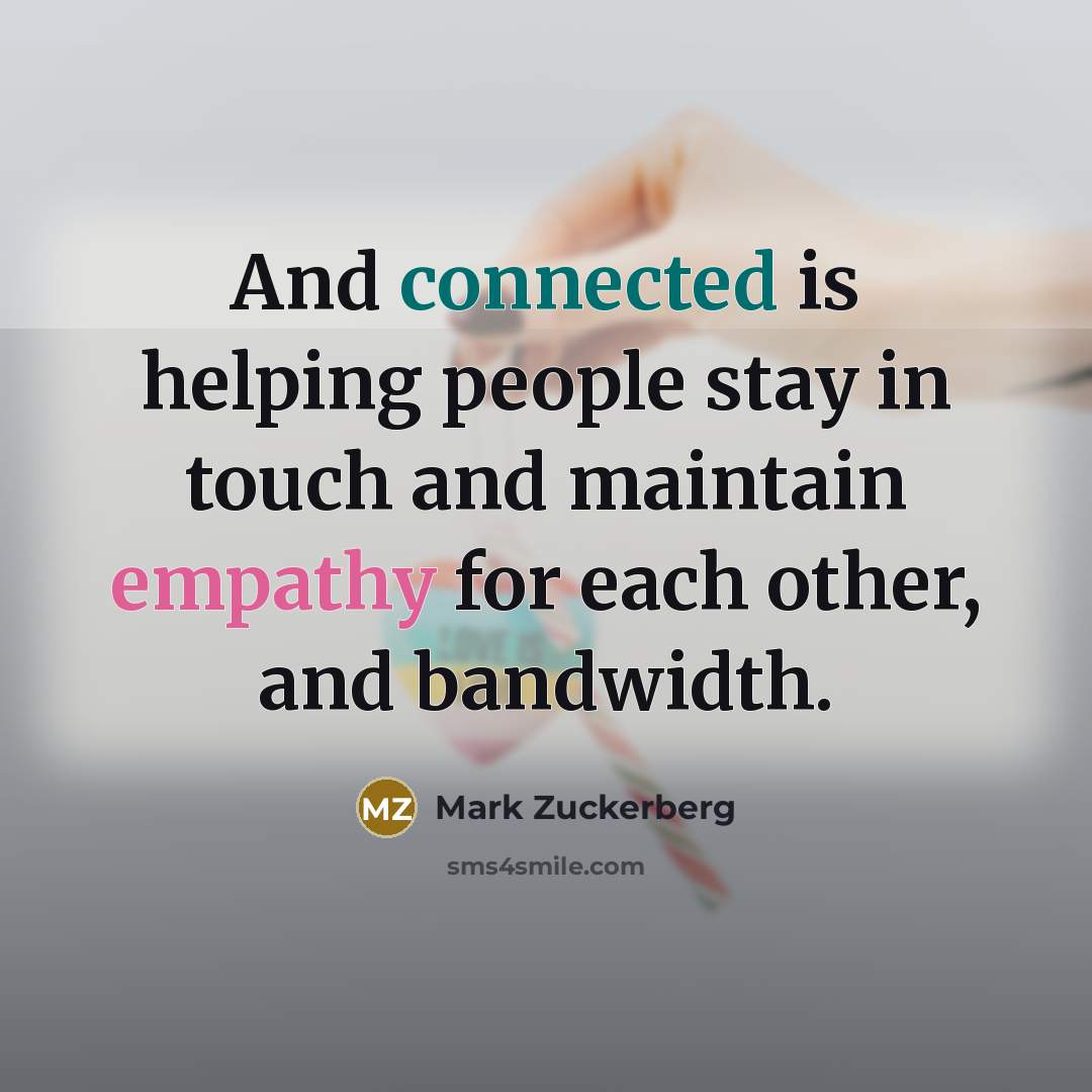 “And connected is helping people stay in touch and maintain empathy for each other, and bandwidth.” quote by Mark Zuckerberg