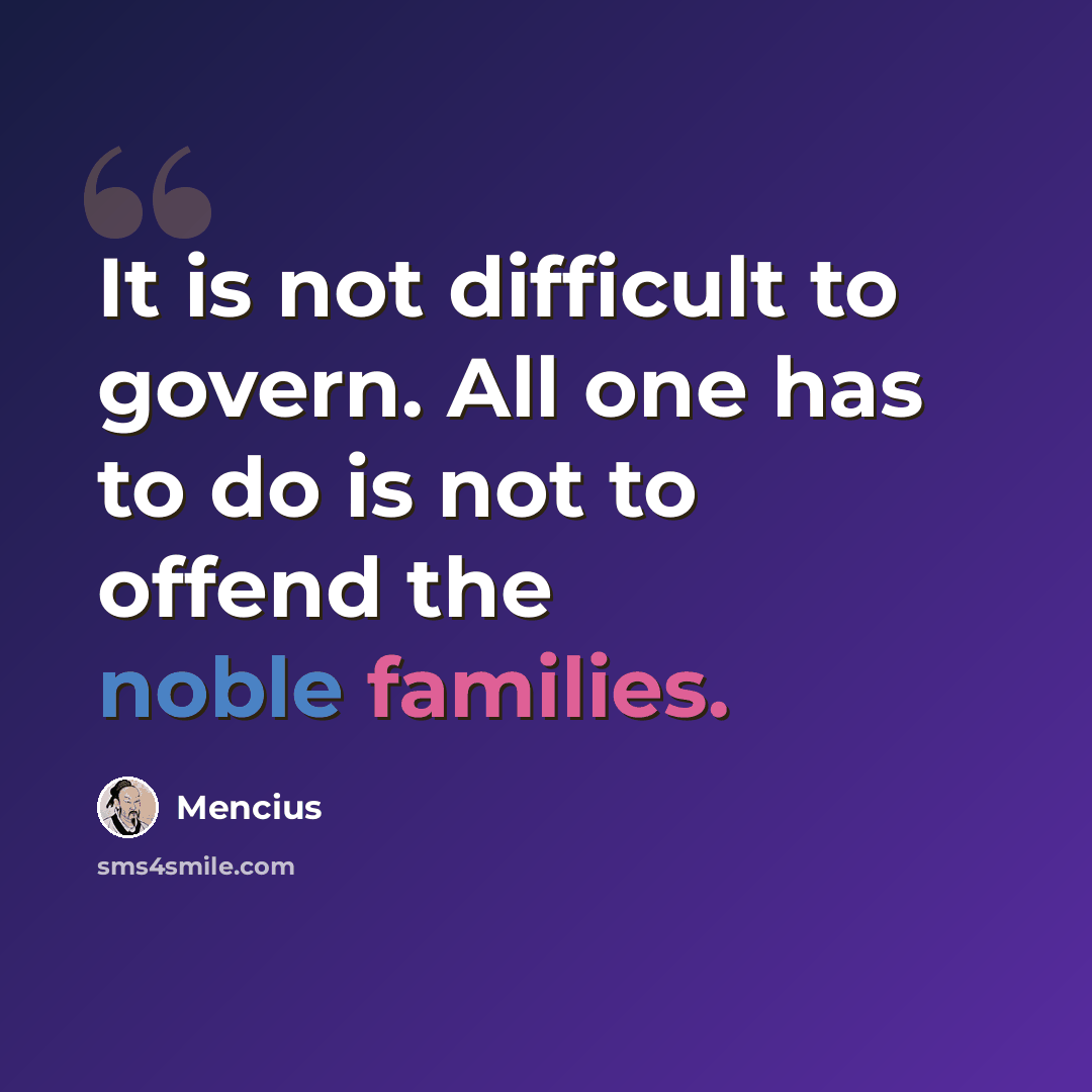 “It is not difficult to govern. All one has to do is not to offend the noble families.” quote by Mencius