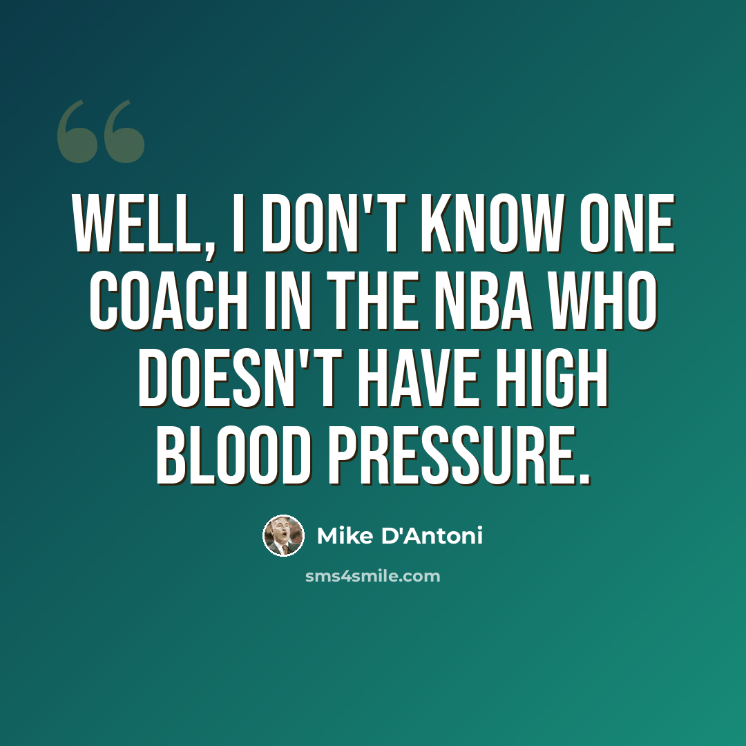 “Well, I don't know one coach in the NBA who doesn't have high blood pressure.” quote by Mike D'Antoni