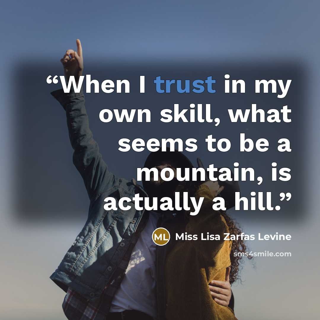 “When I trust in my own skill, what seems to be a mountain, is actually a hill.” quote by Miss Lisa Zarfas Levine