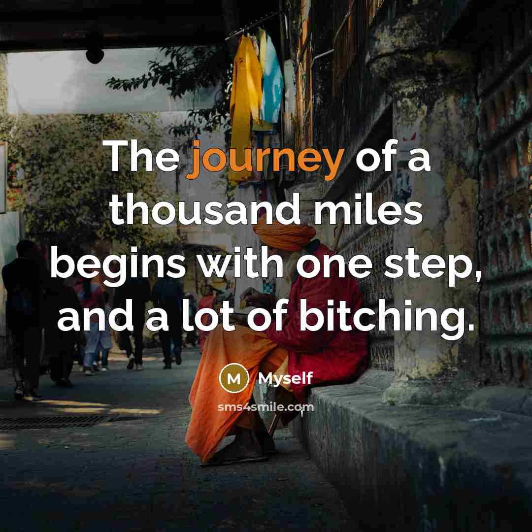 “The journey of a thousand miles begins with one step, and a lot of bitching.” quote by Myself