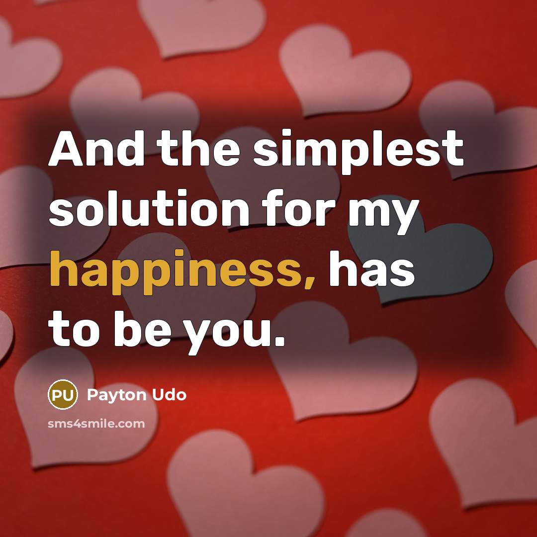 “And the simplest solution for my happiness, has to be you.” quote by Payton Udo