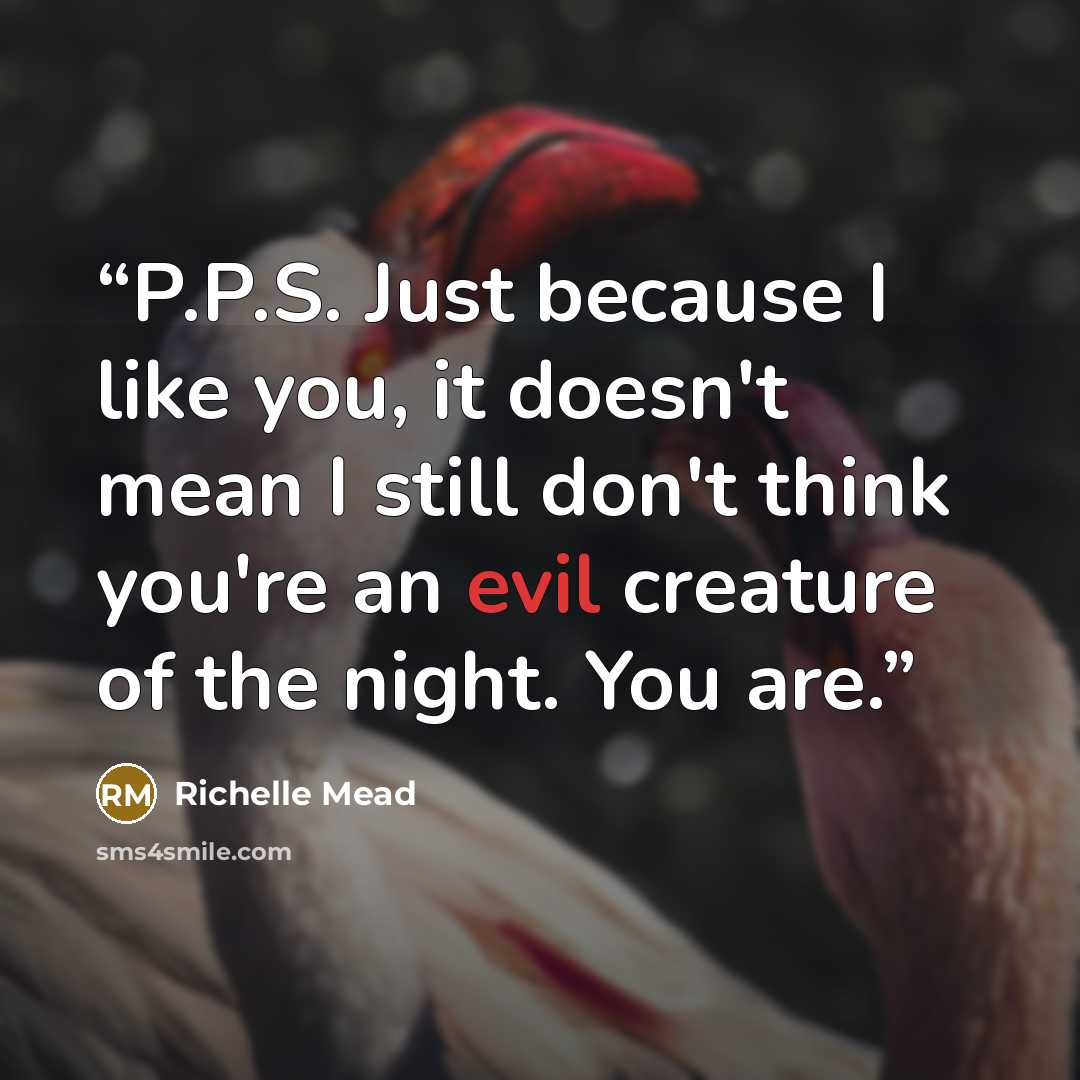 “P.P.S. Just because I like you, it doesn't mean I still don't think you're an evil creature of the night. You are.” quote by Richelle Mead