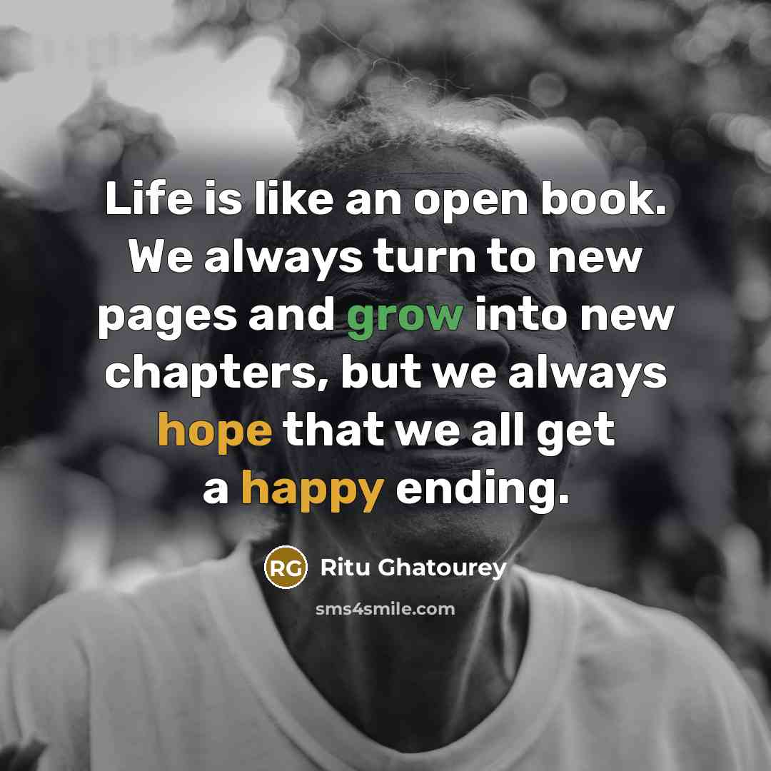 “Life is like an open book. We always turn to new pages and grow into new chapters, but we always hope that we all get a happy ending.” quote by Ritu Ghatourey