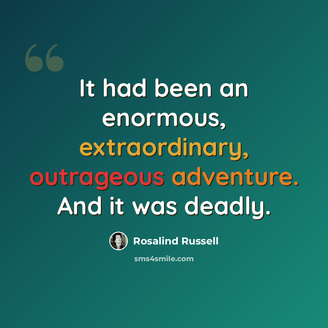 “It had been an enormous, extraordinary, outrageous adventure. And it was deadly.” quote by Rosalind Russell