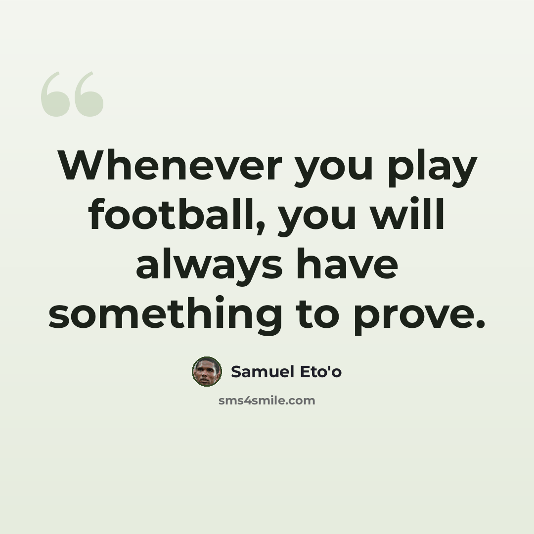 “Whenever you play football, you will always have something to prove.” quote by Samuel Eto'o