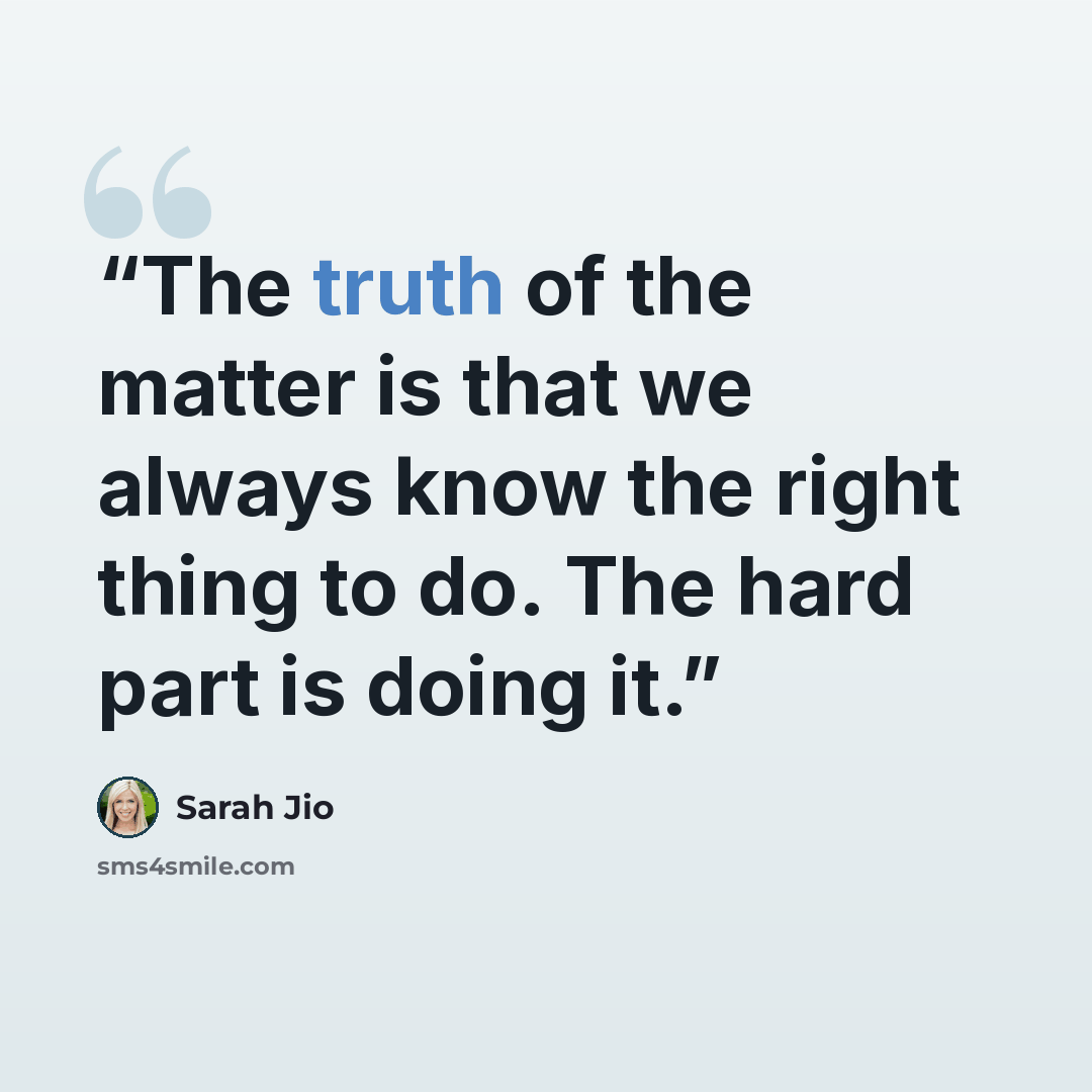 “The truth of the matter is that we always know the right thing to do. The hard part is doing it.” quote by Sarah Jio