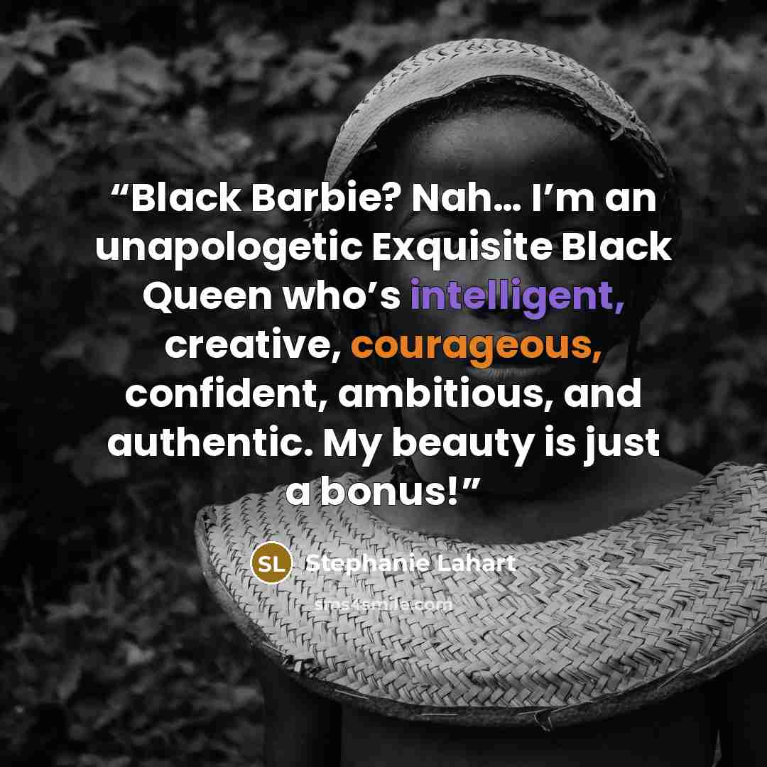 “Black Barbie? Nah… I’m an unapologetic Exquisite Black Queen who’s intelligent, creative, courageous, confident, ambitious, and authentic. My beauty is just a bonus!” quote by Stephanie Lahart