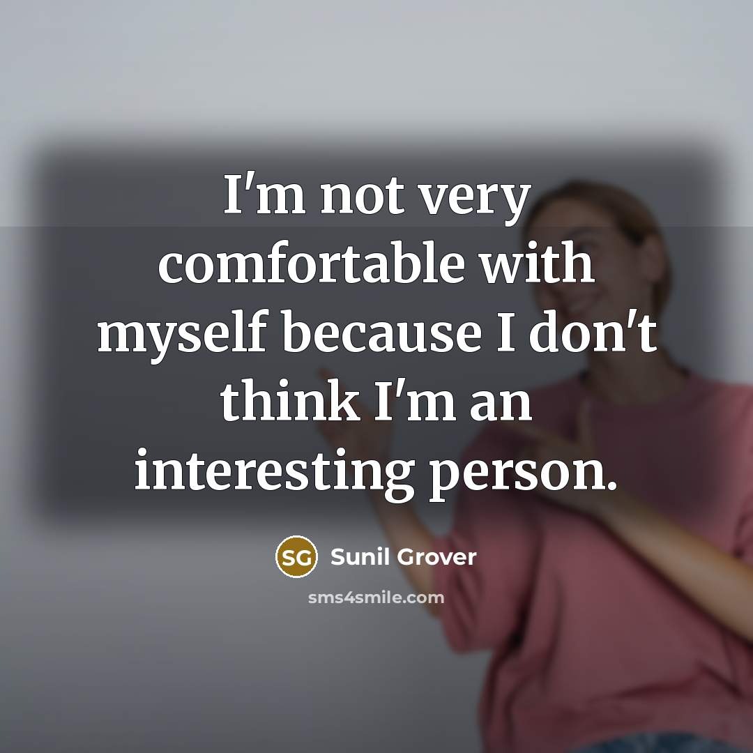 “I'm not very comfortable with myself because I don't think I'm an interesting person.” quote by Sunil Grover