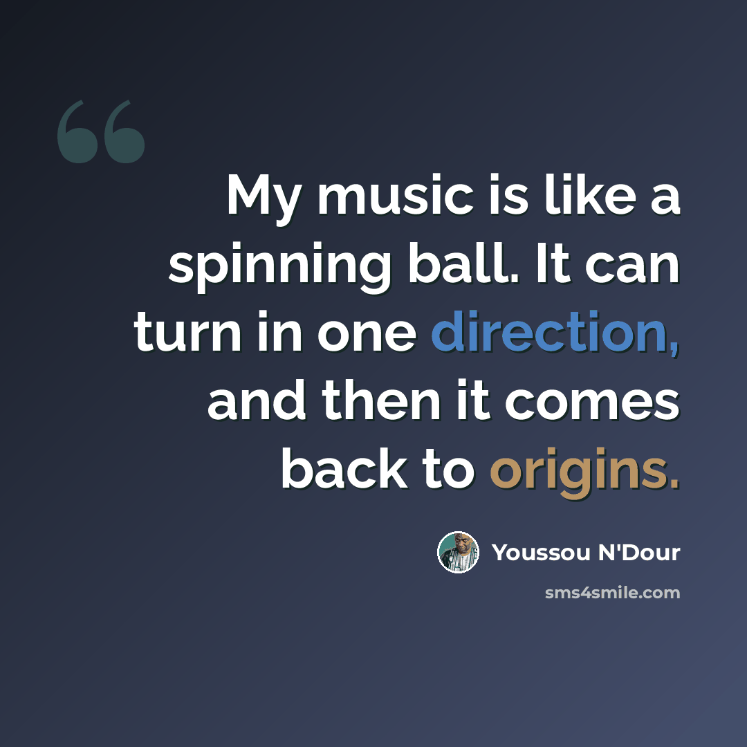 “My music is like a spinning ball. It can turn in one direction, and then it comes back to origins.” quote by Youssou N'Dour