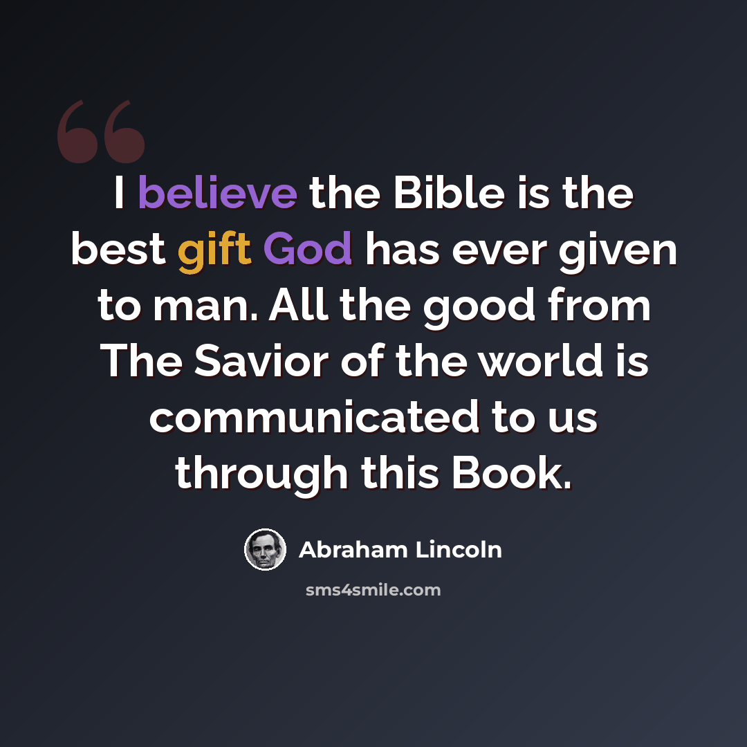 “I believe the Bible is the best gift God has ever given to man. All the good from The Savior of the world is communicated to us through this Book.” quote by Abraham Lincoln