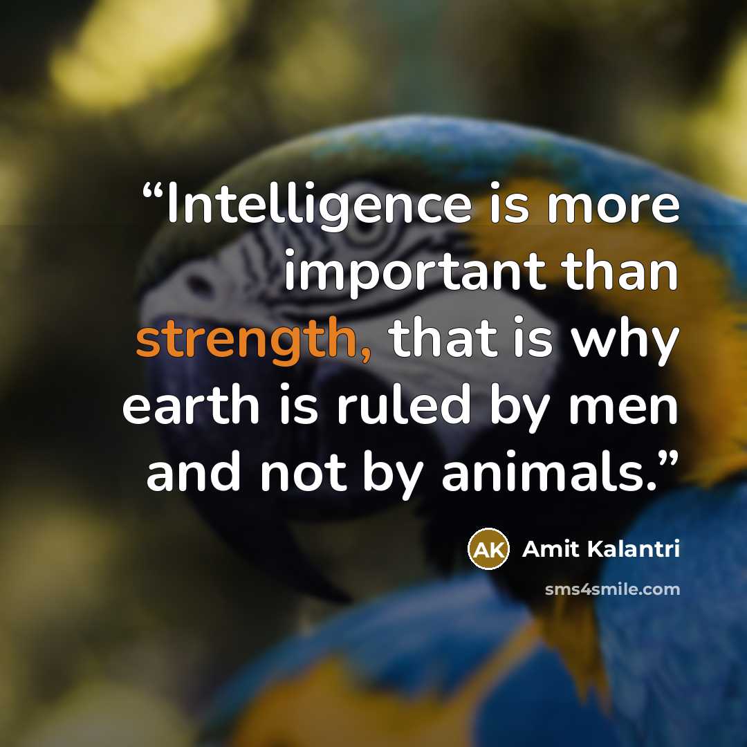 “Intelligence is more important than strength, that is why earth is ruled by men and not by animals.” quote by Amit Kalantri