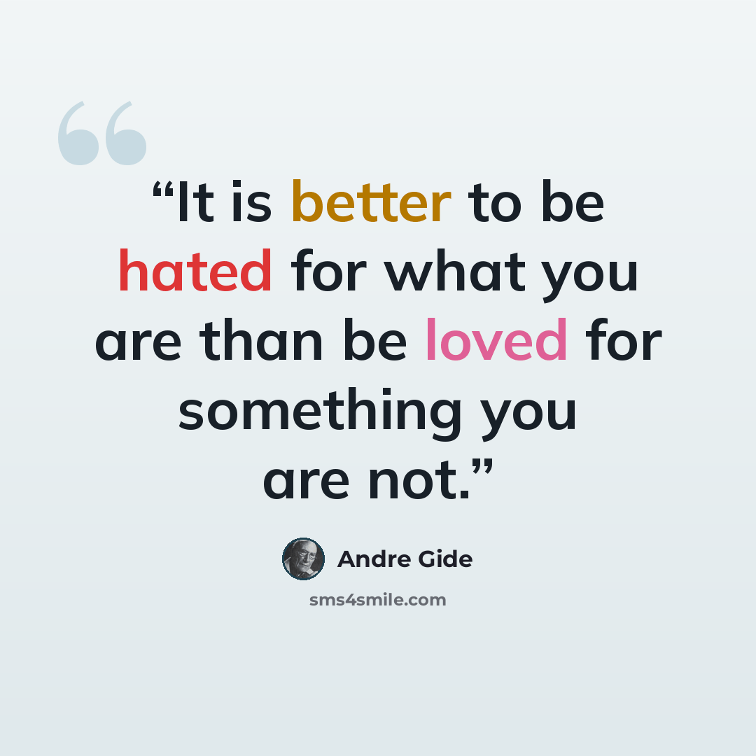 “It is better to be hated for what you are than be loved for something you are not.” quote by Andre Gide