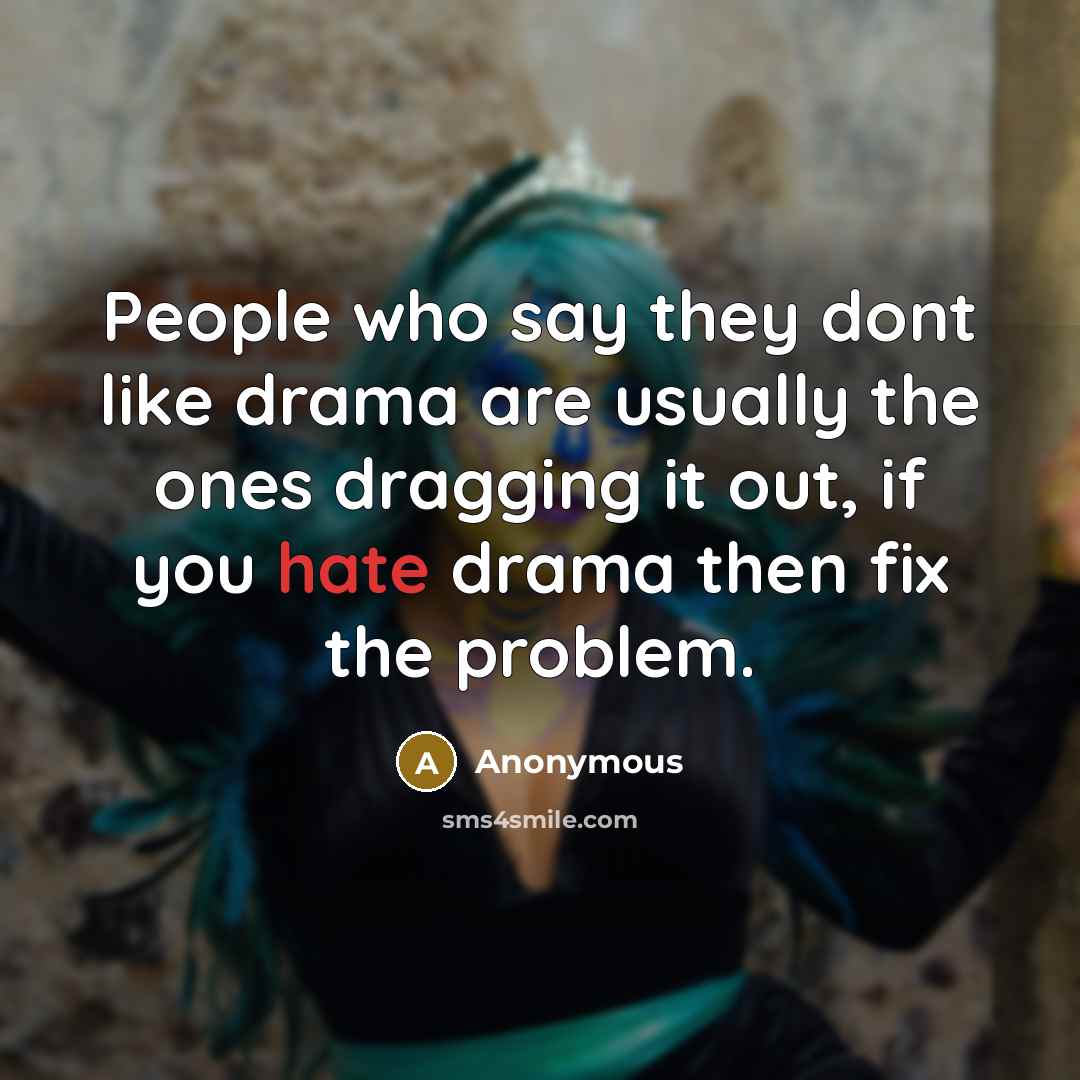 “People who say they dont like drama are usually the ones dragging it out, if you hate drama then fix the problem.” quote by Anonymous