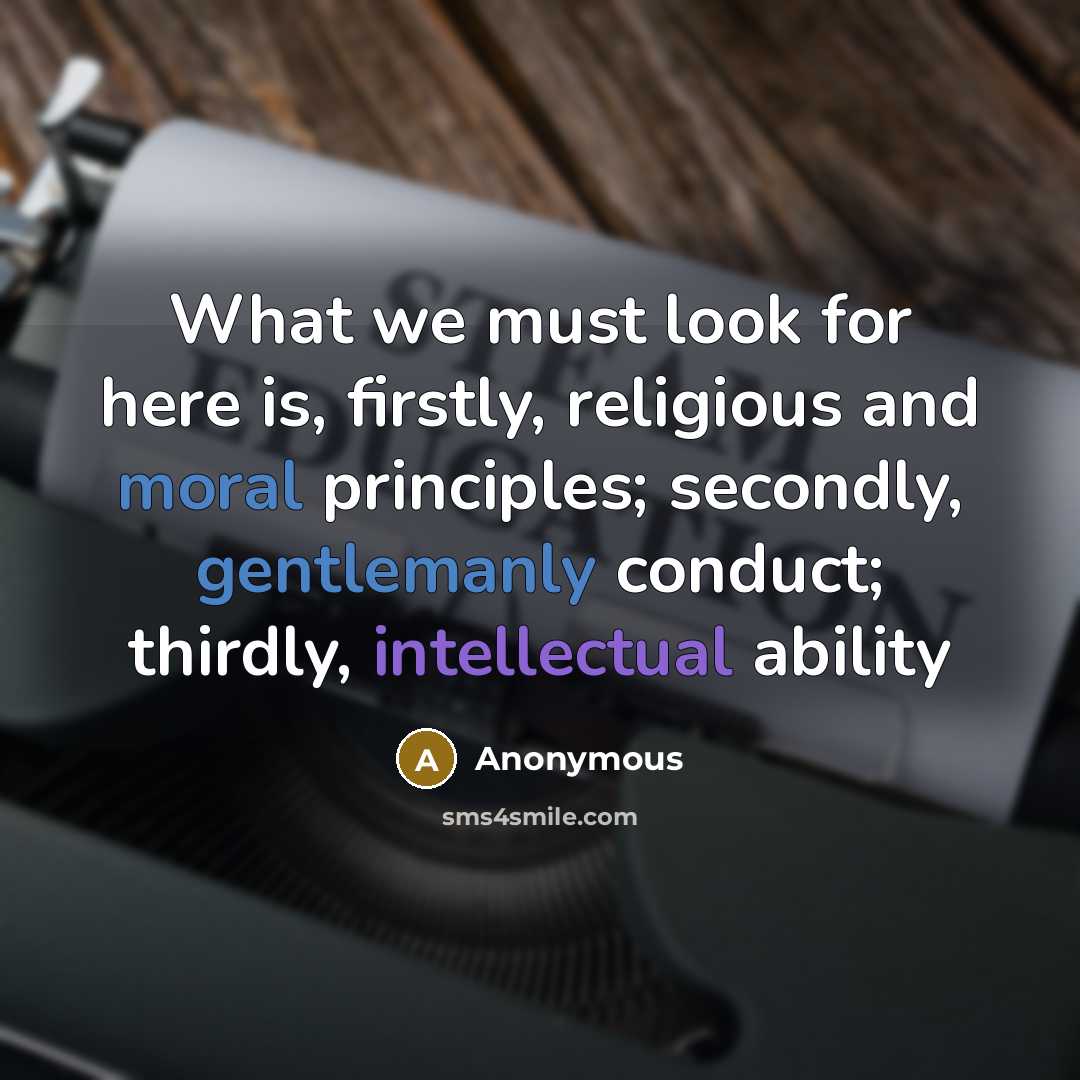 “What we must look for here is, firstly, religious and moral principles; secondly, gentlemanly conduct; thirdly, intellectual ability” quote by Anonymous