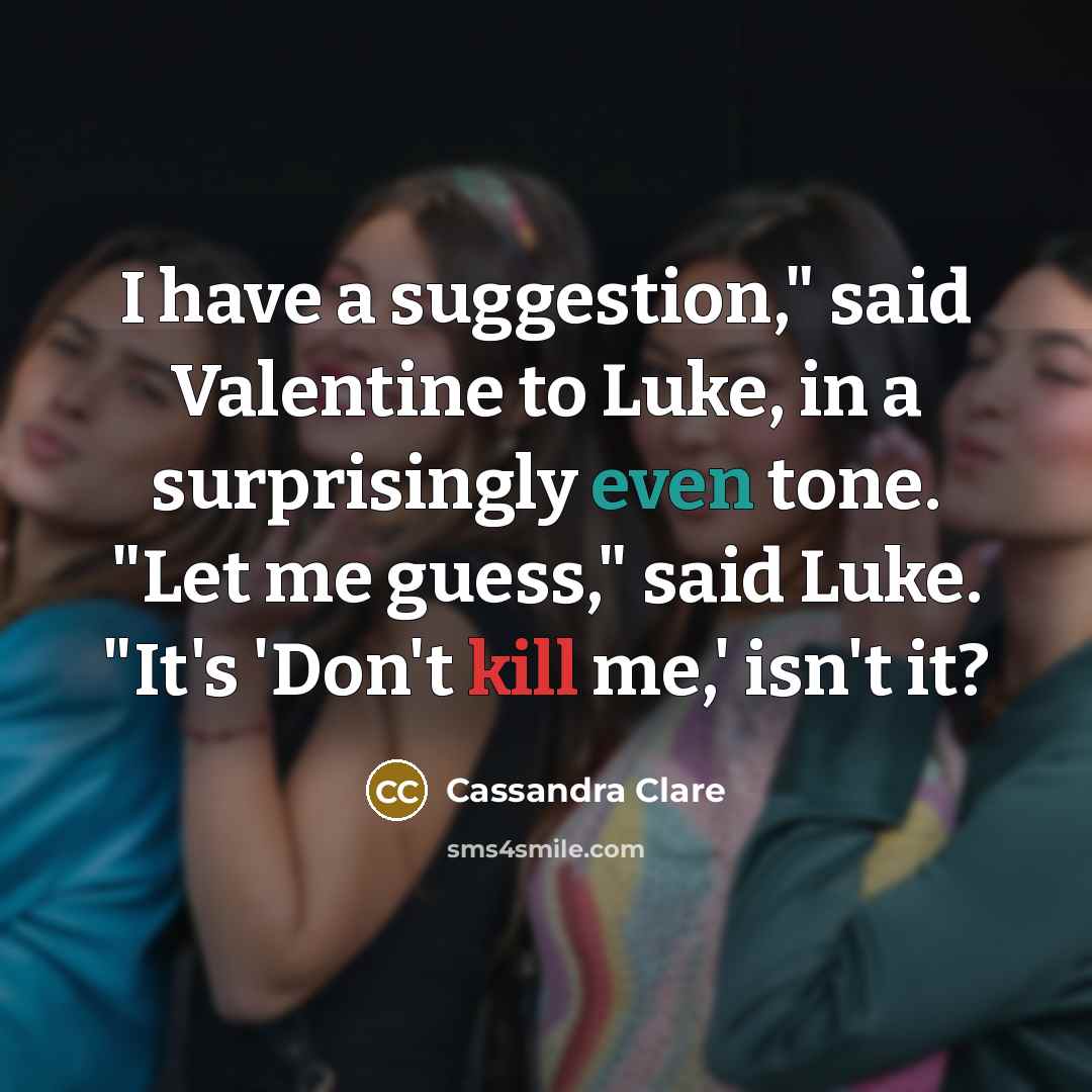 “I have a suggestion," said Valentine to Luke, in a surprisingly even tone. "Let me guess," said Luke. "It's 'Don't kill me,' isn't it?” quote by Cassandra Clare