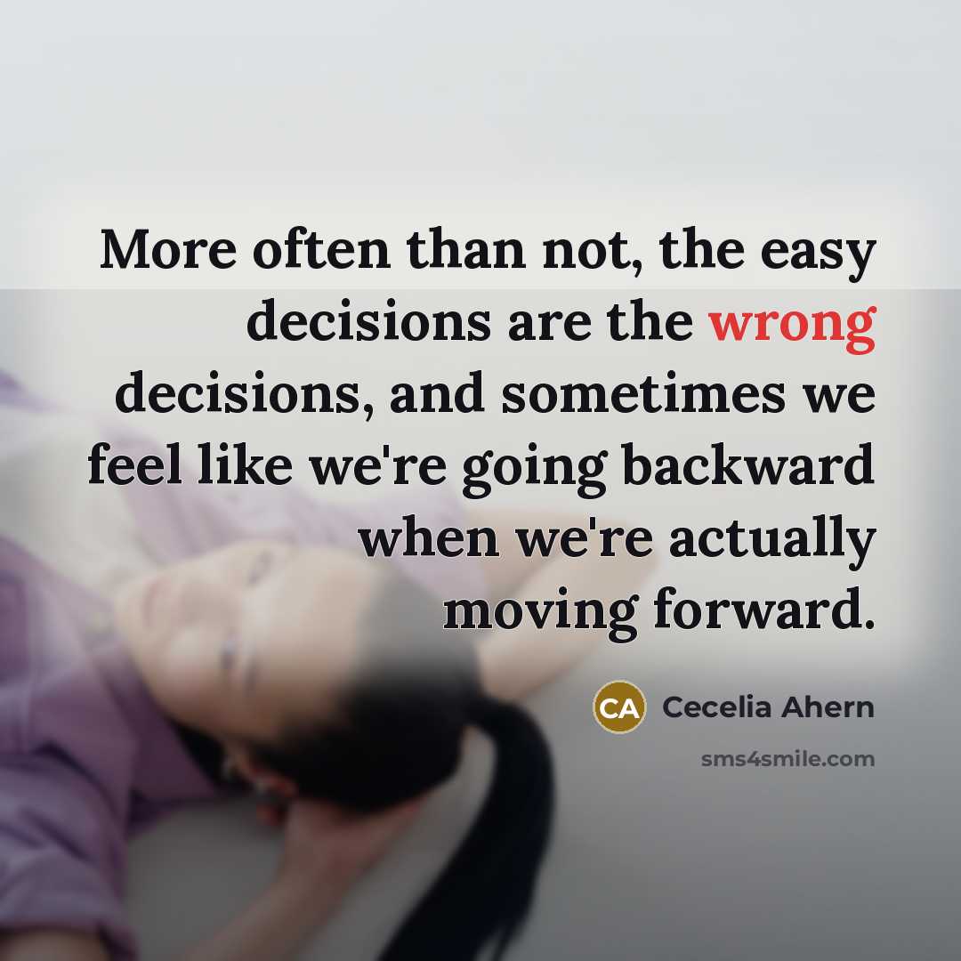 “More often than not, the easy decisions are the wrong decisions, and sometimes we feel like we're going backward when we're actually moving forward.” quote by Cecelia Ahern